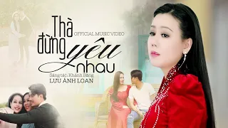 Thà Đừng Yêu Nhau | Lưu Ánh Loan | MV OFFICIAL