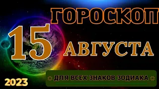 ГОРОСКОП НА 15 Августа 2023 ГОДА ДЛЯ ВСЕХ ЗНАКОВ ЗОДИАКА