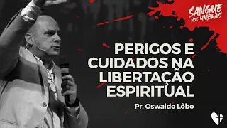 PERIGOS E CUIDADOS NA LIBERTAÇÃO ESPIRITUAL | Pr. Oswaldo Lôbo