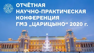 ОТЧЁТНАЯ НАУЧНО-ПРАКТИЧЕСКАЯ КОНФЕРЕНЦИЯ ГМЗ „ЦАРИЦЫНО“ 2020