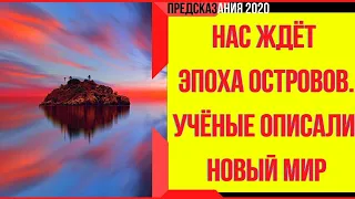 Предсказания 2020. Нас Ждёт Эпоха Островов. Учёные Описали Новый Мир.