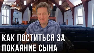 Как поститься за покаяние сына. Николай Гришко.