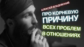 Алексей Владовский про корневую причину всех проблем в отношениях.