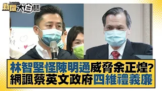 林智堅怪陳明通威脅余正煌？網諷蔡英文政府四維禮義廉 新聞大白話 20220810