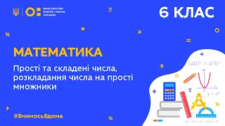 6 клас. Математика. Прості та складені числа, розкладання числа на прості множники (Тиж.5:СР)