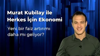Murat Kubilay ile Herkes İçin Ekonomi (71): Yeni bir faiz artırımı daha mı geliyor?