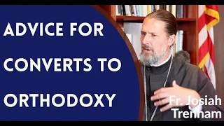 Advice for Converts to Orthodox Christianity - Fr. Josiah Trenham