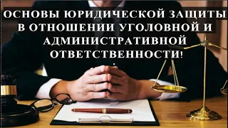 ОСНОВЫ ЮРИДИЧЕСКОЙ ЗАЩИТЫ В ОТНОШЕНИИ УГОЛОВНОЙ И АДМИНИСТРАТИВНОЙ ОТВЕТСТВЕННОСТИ!