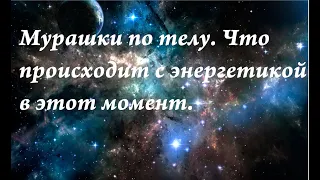 Мурашки по телу. Что происходит с энергетикой в этот момент.Почему возникают.