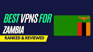 Best VPNs for Zambia - Ranked & Reviewed for 2023