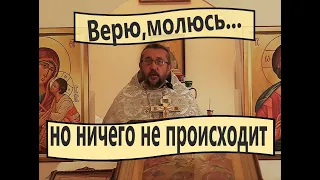 Верю, молюсь...Но ничего не происходит. Священник Игорь Сильченков.