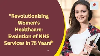 "Revolutionizing Women's Healthcare: Evolution of NHS Services in 75 Years"