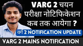 Varg 2 Chayan परीक्षा नोटिफिकेशन कब तक आयेगा? Varg 2 Mains Notification 2024 Update.