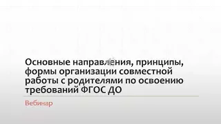 Вебинар «Основные направления, принципы, формы организации совместной работы с родителями  ФГОС ДО»