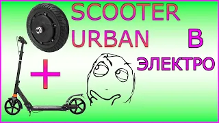 Самокат Scooter Urban Переделка в Электросамокат. Электросамокат своими руками.