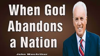 When God Abandons a Nation (Romans 1-18-32) - John MacArthur