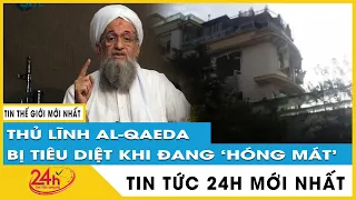 Trùm khủng bố Al Qaeda vừa bị Mỹ tiêu diệt ở căn nhà vị trí VIP giữa Kabul | TV24h