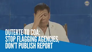 Duterte to COA: Stop flagging agencies, don’t publish report