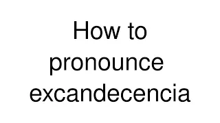 How to Pronounce "excandecencia" (Spanish)