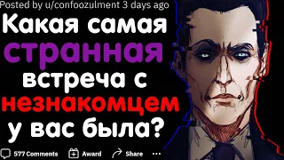 КАКАЯ САМАЯ СТРАННАЯ ВСТРЕЧА С НЕЗНАКОМЦЕМ У ВАС БЫЛА?