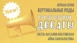 ВЕРТИКАЛЬНЫЕ РОДЫ, 1 серия проекта ПРЕДРОДОВЫЕ ДЕБАТЫ. Гости: Наталия Илатовская, Айна Хамзалатова