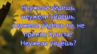 Неужели уйдёшь ты, не приняв Христа