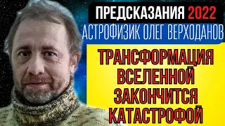 ПРЕДСКАЗАНИЕ 2022 | КОНЕЦ ТРАНСФОРМАЦИИ ВСЕЛЕННОЙ | АСТРОФИЗИК ОЛЕГ ВЕРХОДАНОВ