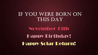 If You Were Born on this Day, Nov 13th: Happy Birthday!! Happy Solar Return!