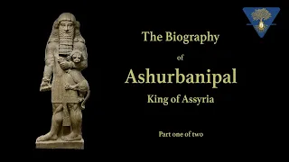 The Biography of Ashurbanipal - King of Assyria - Part 1 of 2