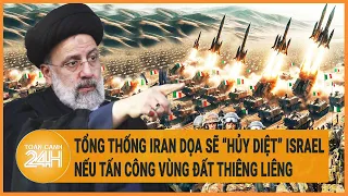 Toàn cảnh thế giới 24/4: Tổng thống Iran dọa “hủy diệt” Israel nếu tấn công vùng đất thiêng liêng