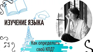 Как правильно учить иностранный язык? Как определить свой КПД?