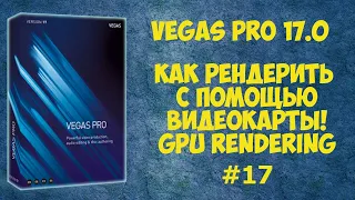 Vegas Pro 17: Как рендерить с помощью видеокарты. GPU vs CPU. Урок #17