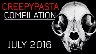 CREEPYPASTA COMPILATION- JULY 2016