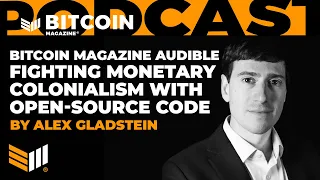 FIGHTING MONETARY COLONIALISM WITH OPEN SOURCE CODE by Alex Gladstein - Bitcoin Magazine Audible