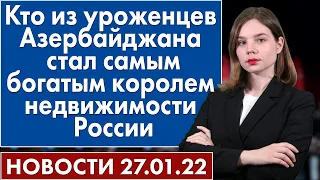 Кто из уроженцев Азербайджана стал самым богатым королем недвижимости России. Новости 27 января