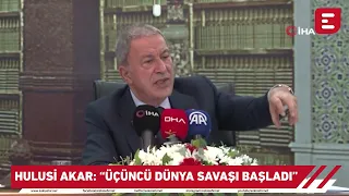 Hulusi Akar: “Üçüncü dünya savaşı başladı”