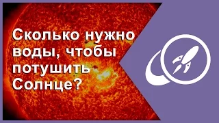 Сколько нужно воды, чтобы потушить Солнце? [Fraser Cain]