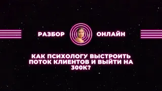 Как психологу настроить поток клиентов и выйти на 300к чистого дохода? Разбор онлайн