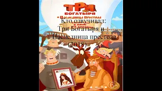 Кто озвучивал Три богатыря и Наследница престола (2018)