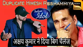 Indian idol || Duplicate Himesh Reshammiya || अक्षय कुमार ने दिया बिग चैलेंज 😳