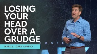 Losing Your Head over a Grudge  |  Mark 6  |  Gary Hamrick