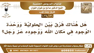 [130 -1024] هل هناك فرق بين الحلولية ووحدة الوجود في مكان الله ووجوده عز وجل؟ - الشيخ صالح الفوزان