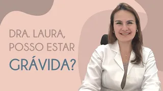 Dra. Laura, posso estar grávida?