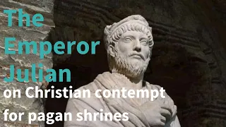 The Emperor Julian on the Christian contempt for pagan shrines and temples.