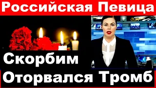 Российская певица / Оторвался тромб/ Трагические и последние новости из мира шоу бизнеса России