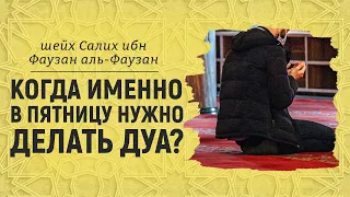 Когда именно в пятницу нужно делать дуа? | Шейх Салих аль-Фаузан