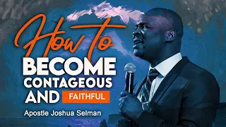 HOW TO BECOME CONTAGIOUS AND FAITHFUL - APOSTLE JOSHUA SELMAN