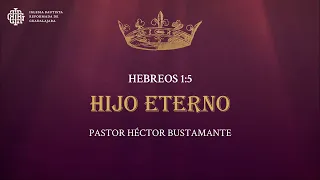 Hijo Eterno (Hebreos 1:5) - Pastor Héctor Bustamante