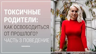 Токсичные родители. Как освободиться от прошлого? Часть 3.Поведение