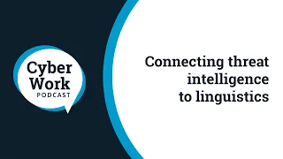 Connecting threat intelligence to linguistics | Cyber Work Podcast